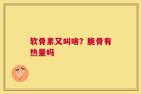 软骨素又叫啥?脆骨有热量吗 软骨素又叫啥?脆骨有热量吗