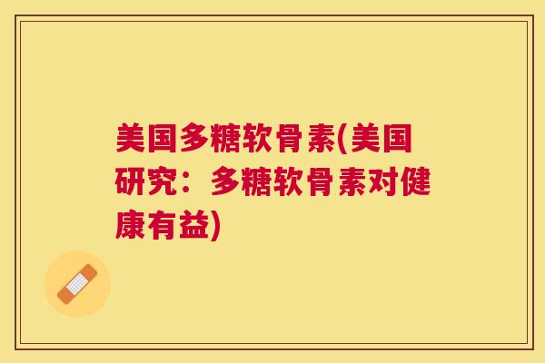 美国多糖软骨素(美国研究:多糖软骨素对健康有益)