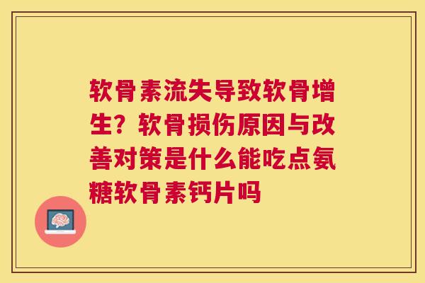 软骨素流失导致软骨增生?软骨损伤原因与改善对策是什么能吃点氨糖软骨素钙片吗