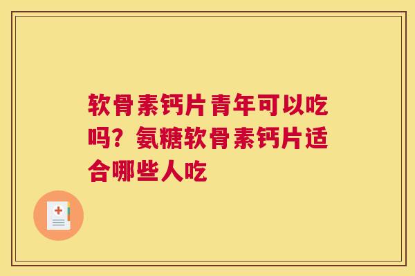软骨素钙片青年可以吃吗?氨糖软骨素钙片适合哪些人吃