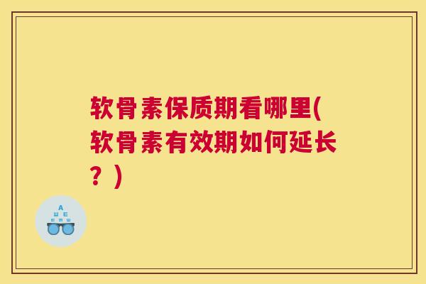 软骨素保质期看哪里(软骨素有效期如何延长?)