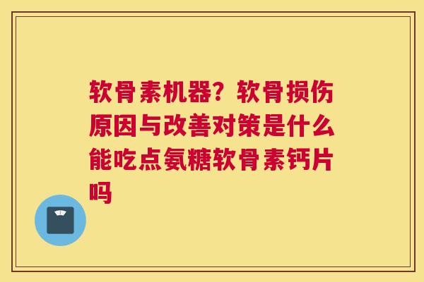 软骨素机器?软骨损伤原因与改善对策是什么能吃点氨糖软骨素钙片吗
