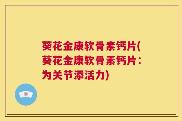 葵花金康软骨素钙片(葵花金康软骨素钙片:为关节添活力)