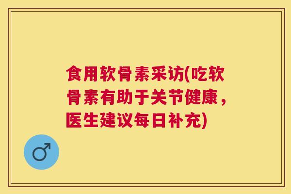 食用软骨素采访(吃软骨素有助于关节健康,医生建议每日补充)