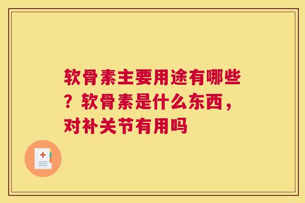 软骨素主要用途有哪些?软骨素是什么东西,对补关节有用吗 软骨素主要用途有哪些?软骨素是什么东西,对补关节有用吗