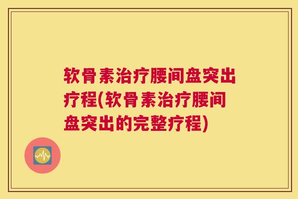 软骨素治疗腰间盘突出疗程(软骨素治疗腰间盘突出的完整疗程)