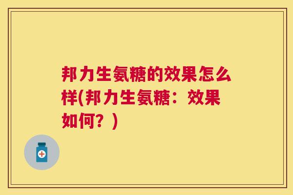邦力生氨糖的效果怎么样(邦力生氨糖：效果如何？)
