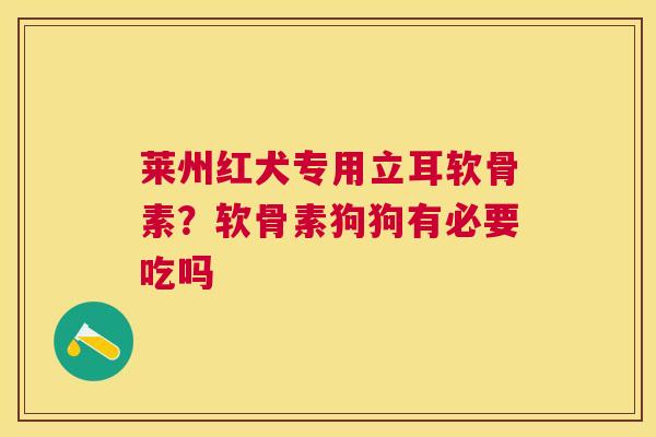 莱州红犬专用立耳软骨素?软骨素狗狗有必要吃吗