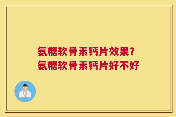 氨糖软骨素钙片效果？氨糖软骨素钙片好不好