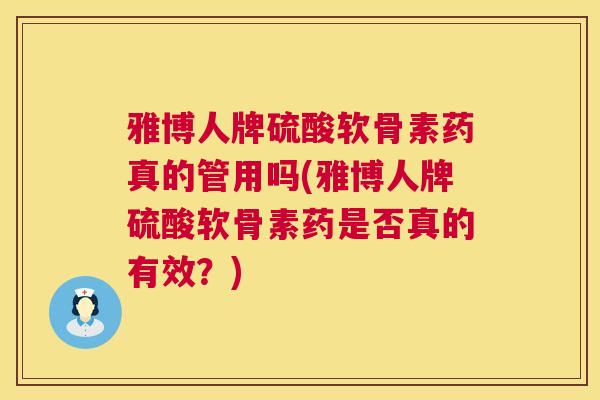雅博人牌硫酸软骨素药真的管用吗(雅博人牌硫酸软骨素药是否真的有效?)