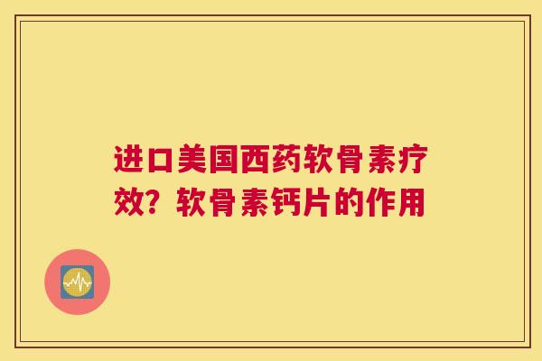 进口美国西药软骨素疗效?软骨素钙片的作用
