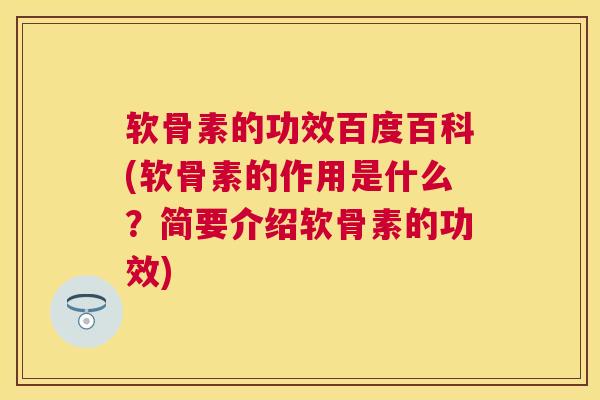 软骨素的功效百度百科(软骨素的作用是什么?简要介绍软骨素的功效)