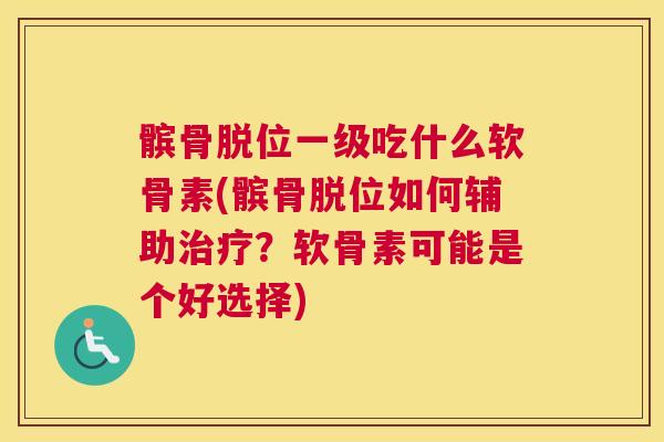 髌骨脱位一级吃什么软骨素(髌骨脱位如何辅助？软骨素可能是个好选择)