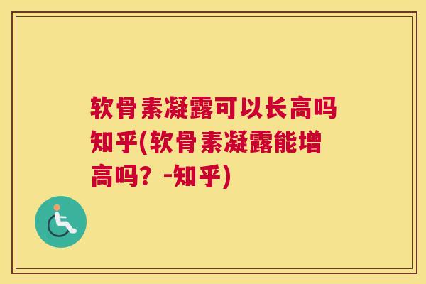软骨素凝露可以长高吗知乎(软骨素凝露能增高吗？-知乎)