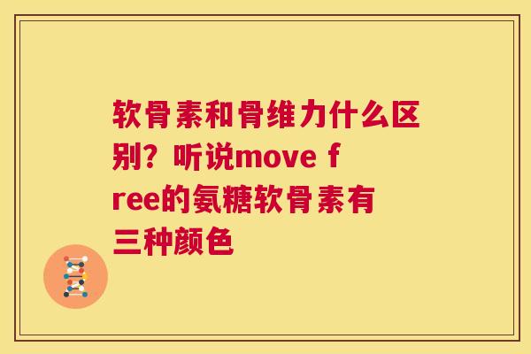 软骨素和骨维力什么区别?听说move free的氨糖软骨素有三种颜色 软骨素和骨维力什么区别?听说move free的氨糖软骨素有三种颜色
