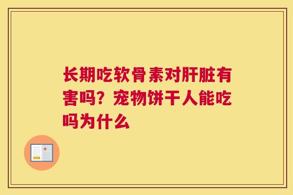 长期吃软骨素对肝脏有害吗?宠物饼干人能吃吗为什么