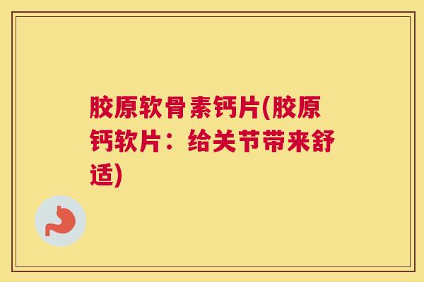 胶原软骨素钙片(胶原钙软片:给关节带来舒适) 胶原软骨素钙片(胶原钙软片:给关节带来舒适)