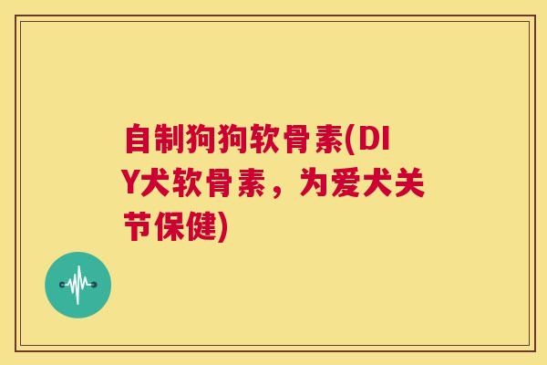 自制狗狗软骨素(DIY犬软骨素,为爱犬关节保健)