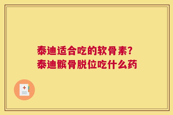 泰迪适合吃的软骨素？泰迪髌骨脱位吃什么药