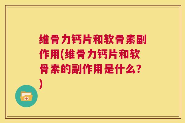 维骨力钙片和软骨素副作用(维骨力钙片和软骨素的副作用是什么？)
