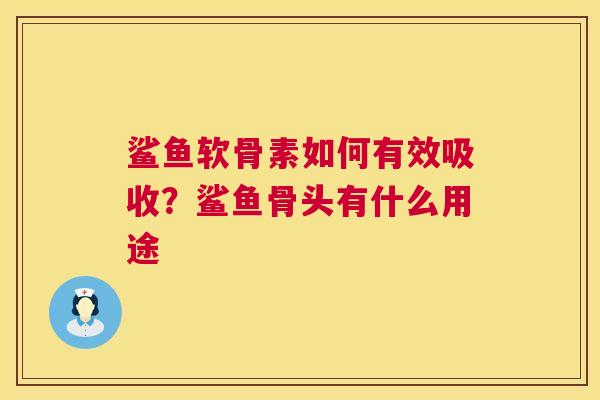 鲨鱼软骨素如何有效吸收？鲨鱼骨头有什么用途