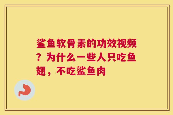 鲨鱼软骨素的功效视频？为什么一些人只吃鱼翅，不吃鲨鱼肉