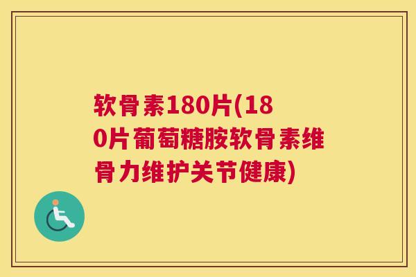 软骨素180片(180片葡萄糖胺软骨素维骨力维护关节健康)