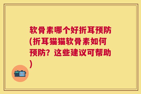 软骨素哪个好折耳(折耳猫猫软骨素如何？这些建议可帮助)