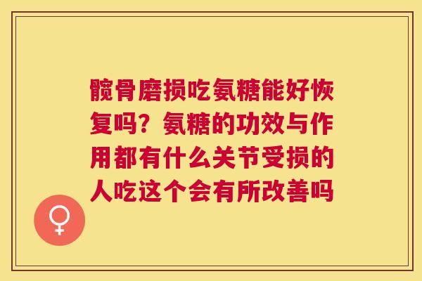 髋骨磨损吃氨糖能好恢复吗？氨糖的功效与作用都有什么关节受损的人吃这个会有所改善吗