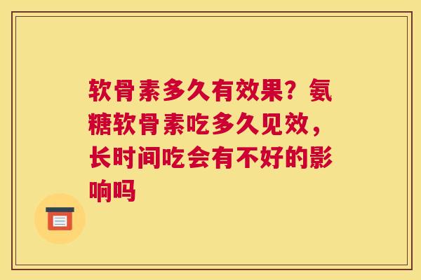 软骨素多久有效果？氨糖软骨素吃多久见效，长时间吃会有不好的影响吗