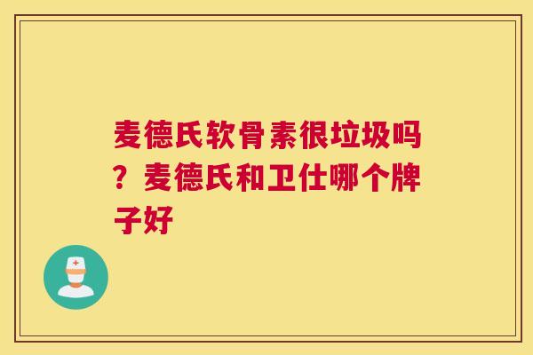 麦德氏软骨素很垃圾吗？麦德氏和卫仕哪个牌子好