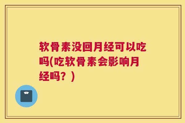 软骨素没回月经可以吃吗(吃软骨素会影响月经吗？)