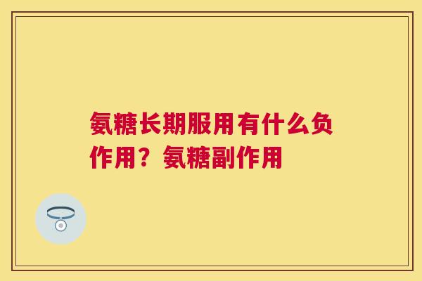 氨糖长期服用有什么负作用？氨糖副作用