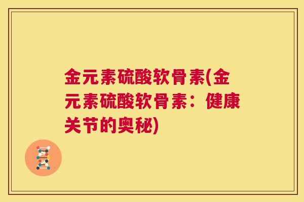 金元素硫酸软骨素(金元素硫酸软骨素：健康关节的奥秘)