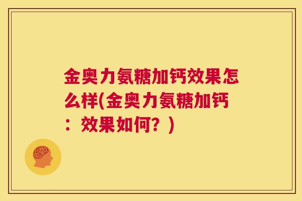金奥力氨糖加钙效果怎么样(金奥力氨糖加钙:效果如何?) 金奥力氨糖加钙效果怎么样(金奥力氨糖加钙:效果如何?)