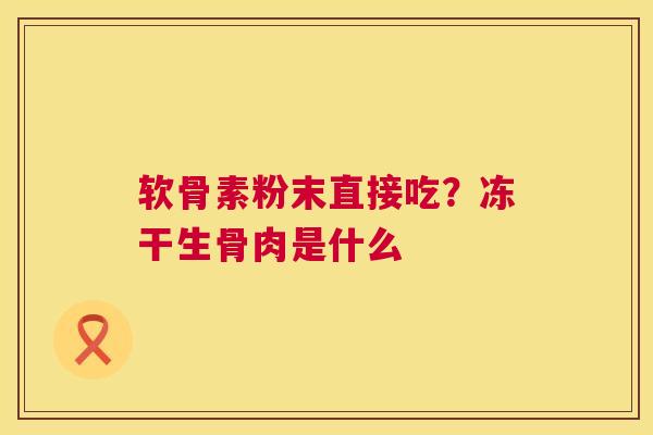 软骨素粉末直接吃？冻干生骨肉是什么