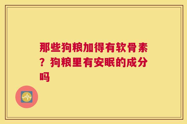 那些狗粮加得有软骨素？狗粮里有安眠的成分吗