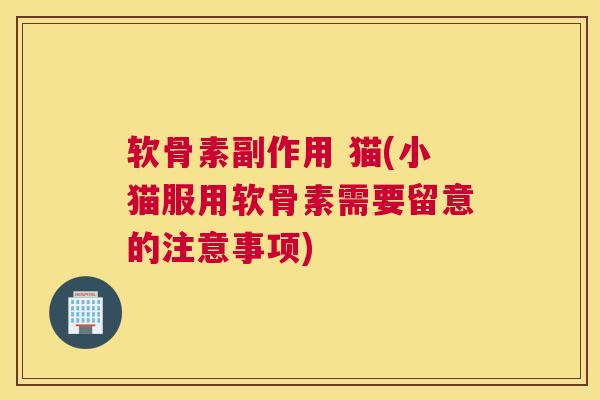 软骨素副作用 猫(小猫服用软骨素需要留意的注意事项)