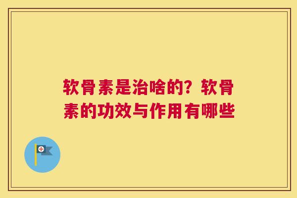 软骨素是治啥的？软骨素的功效与作用有哪些