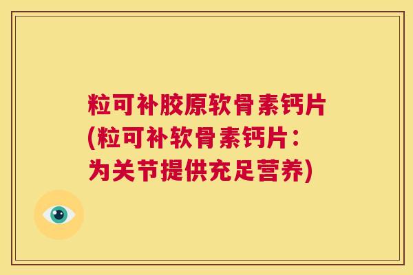 粒可补胶原软骨素钙片(粒可补软骨素钙片：为关节提供充足营养)