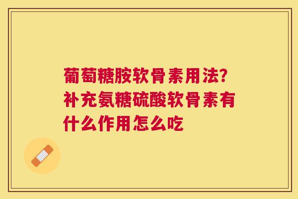 葡萄糖胺软骨素用法？补充氨糖硫酸软骨素有什么作用怎么吃
