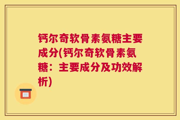 钙尔奇软骨素氨糖主要成分(钙尔奇软骨素氨糖：主要成分及功效解析)
