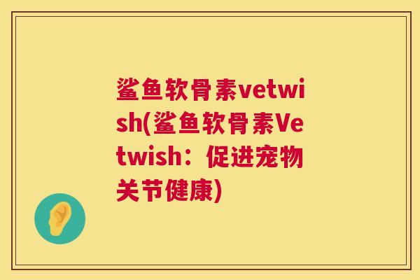 鲨鱼软骨素vetwish(鲨鱼软骨素Vetwish：促进宠物关节健康)