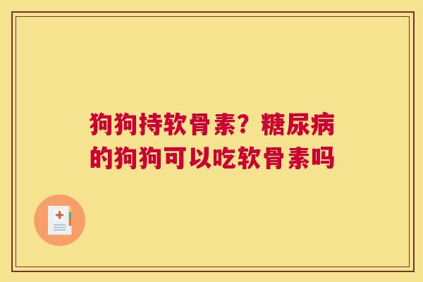 狗狗持软骨素？的狗狗可以吃软骨素吗