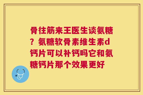 骨往筋来王医生谈氨糖？氨糖软骨素维生素d钙片可以补钙吗它和氨糖钙片那个效果更好