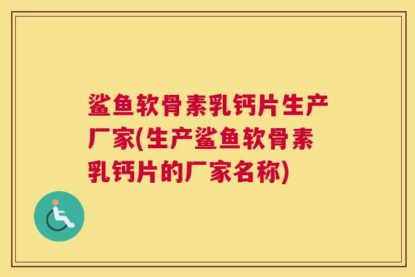 鲨鱼软骨素乳钙片生产厂家(生产鲨鱼软骨素乳钙片的厂家名称)
