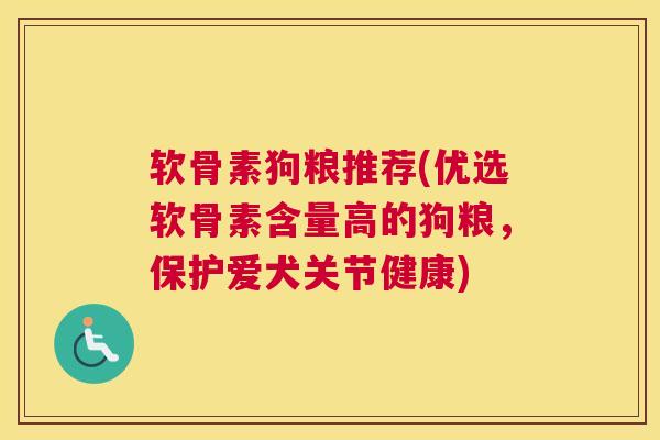 软骨素狗粮推荐(优选软骨素含量高的狗粮，保护爱犬关节健康)