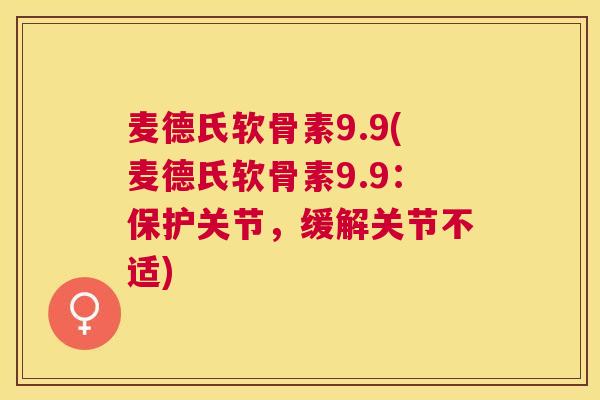 麦德氏软骨素9.9(麦德氏软骨素9.9：保护关节，缓解关节不适)