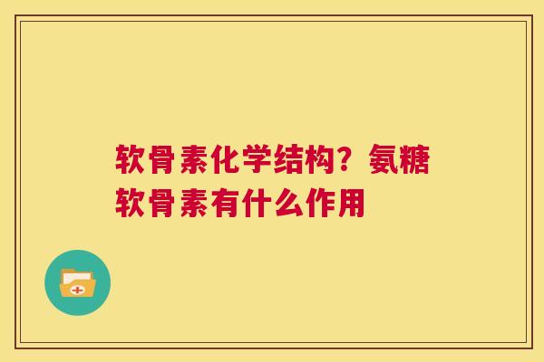 软骨素化学结构？氨糖软骨素有什么作用