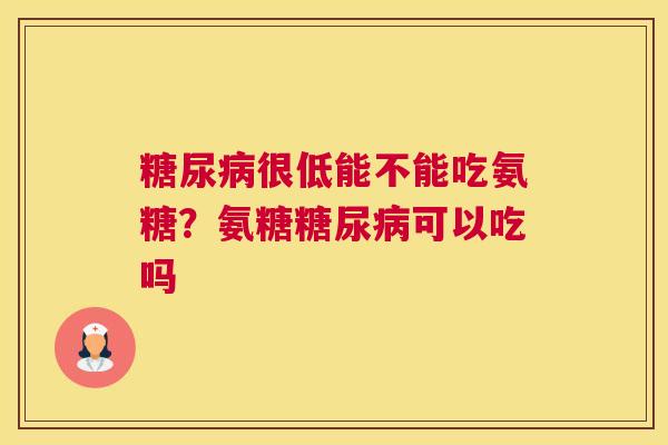 糖尿病很低能不能吃氨糖？氨糖糖尿病可以吃吗